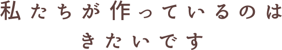 私達が作っているのはきたいです